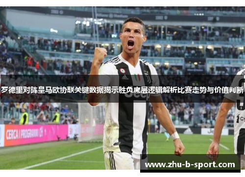 罗德里对阵皇马欧协联关键数据揭示胜负底层逻辑解析比赛走势与价值判断